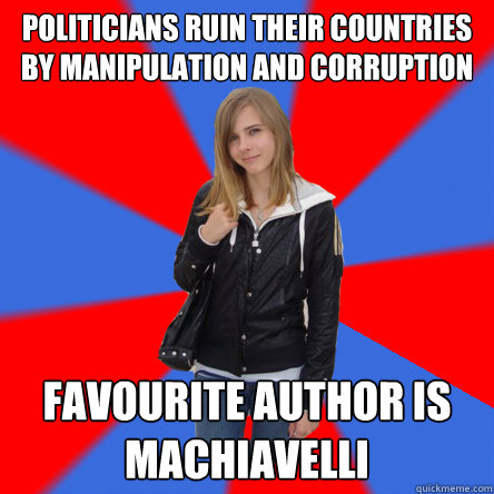 politicians ruin their countries by manipulation and corruption favourite author is machiavelli  Politically confused college student