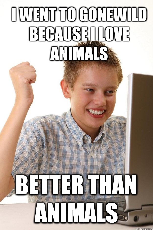 I went to gonewild because I love animals Better than animals  first time internet kid