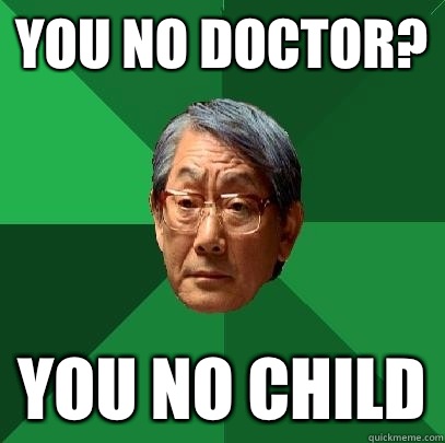You no doctor? You no child - You no doctor? You no child  High Expectations Asian Father