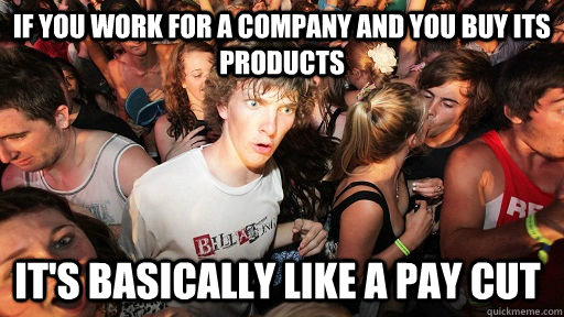 if you work for a company and you buy its products it's basically like a pay cut  Sudden Clarity Clarence