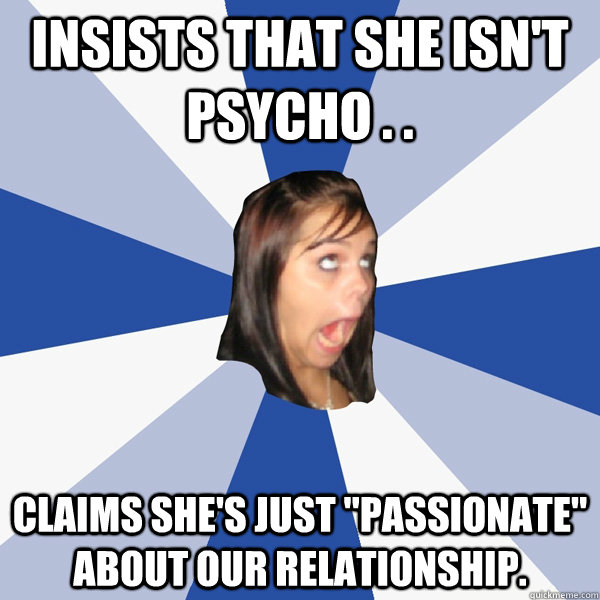 Insists that She isn't psycho . . claims she's just 