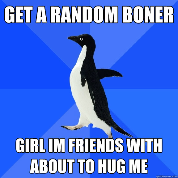 get a random boner girl im friends with about to hug me  Socially Awkward Penguin