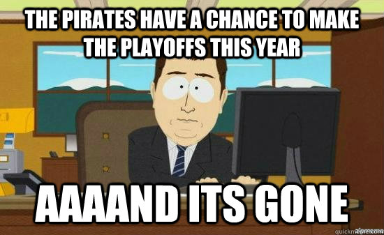 The Pirates have a chance to make the playoffs this year AAAAND its gone  aaaand its gone