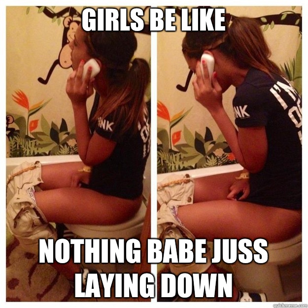Girls Be Like  Nothing babe Juss Laying down  Bitches Be Like
