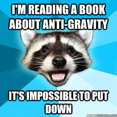 I'm reading a book about anti-gravity It's impossible to put down  Lame Pun Coon