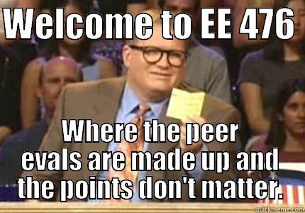WELCOME TO EE 476  WHERE THE PEER EVALS ARE MADE UP AND THE POINTS DON'T MATTER. Whose Line