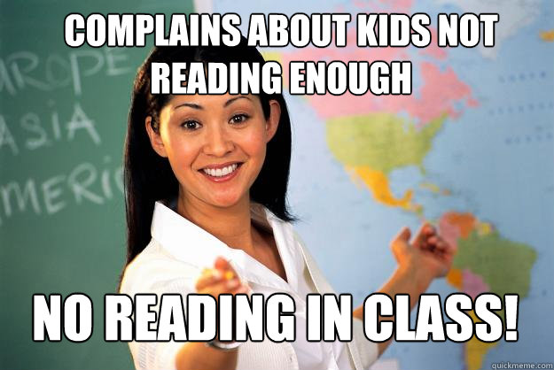 Complains about kids not reading enough No reading in class!  Unhelpful High School Teacher