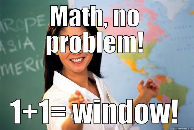 MATH, NO PROBLEM! 1+1= WINDOW! Unhelpful High School Teacher