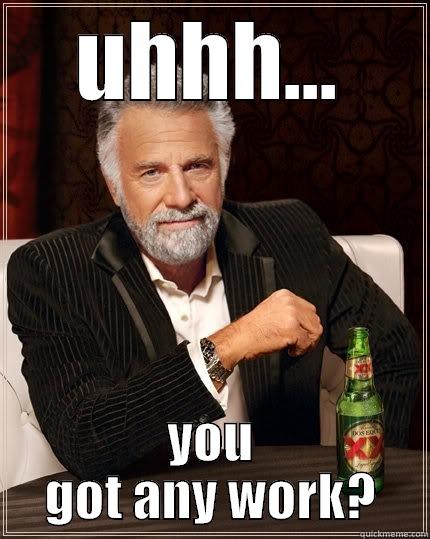 UHHH... YOU GOT ANY WORK? The Most Interesting Man In The World