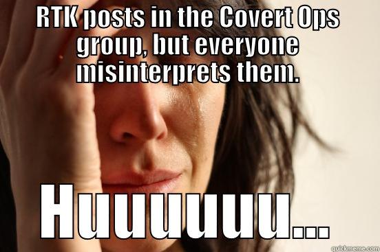 RTK POSTS IN THE COVERT OPS GROUP, BUT EVERYONE MISINTERPRETS THEM. HUUUUUU... First World Problems