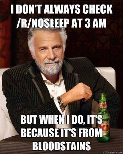 I don't always check /r/nosleep at 3 am But when I do, it's because it's from bloodstains  The Most Interesting Man In The World