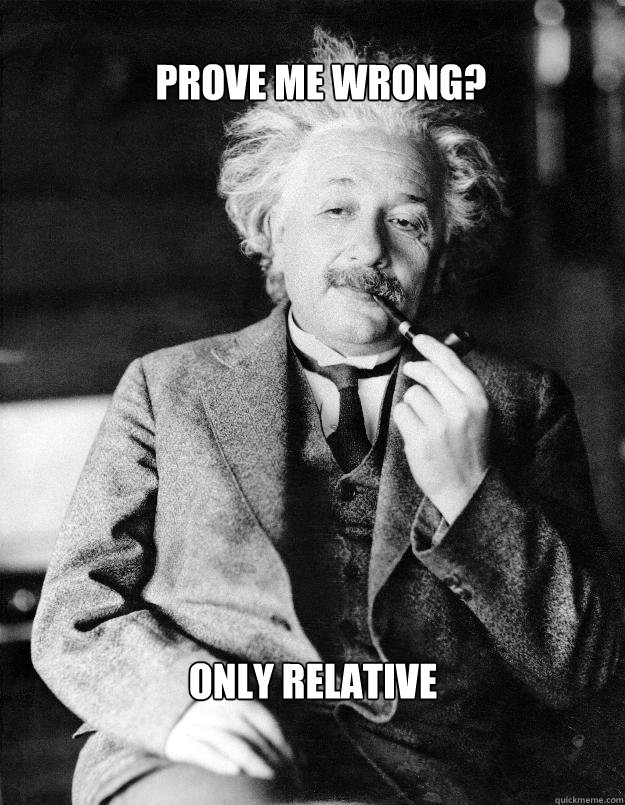 Prove me wrong? only relative  Einstein