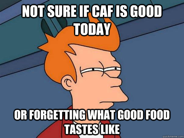 Not sure if caf is good  today or forgetting what good food tastes like - Not sure if caf is good  today or forgetting what good food tastes like  Futurama Fry