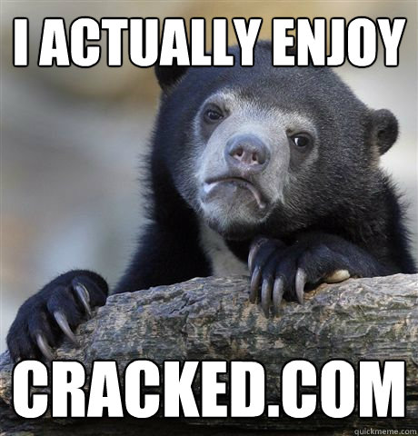 I actually enjoy cracked.com  Confession Bear