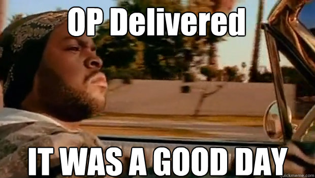 OP Delivered IT WAS A GOOD DAY  It was a good day