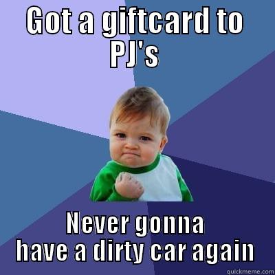 clean car - GOT A GIFTCARD TO PJ'S NEVER GONNA HAVE A DIRTY CAR AGAIN Success Kid