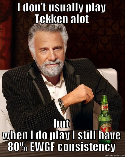 I DON'T USUALLY PLAY TEKKEN ALOT BUT WHEN I DO PLAY I STILL HAVE 80% EWGF CONSISTENCY The Most Interesting Man In The World