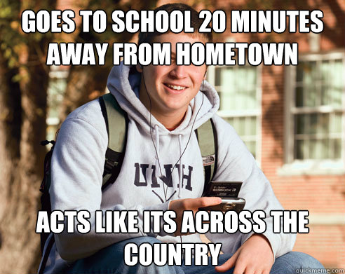 goes to school 20 minutes away from hometown acts like its across the country  College Freshman