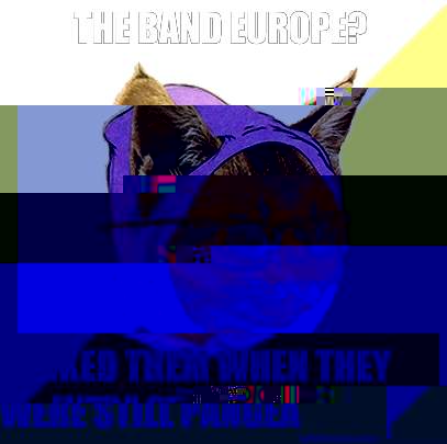 The band europe?  I liked them when they were still pangea  Hipster Kitty