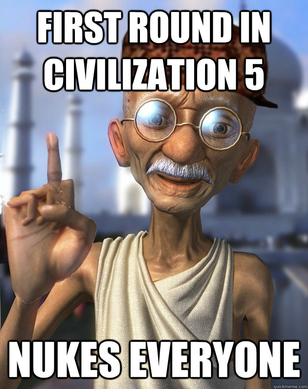 first round in civilization 5 nukes everyone - first round in civilization 5 nukes everyone  Scumbag Gandhi
