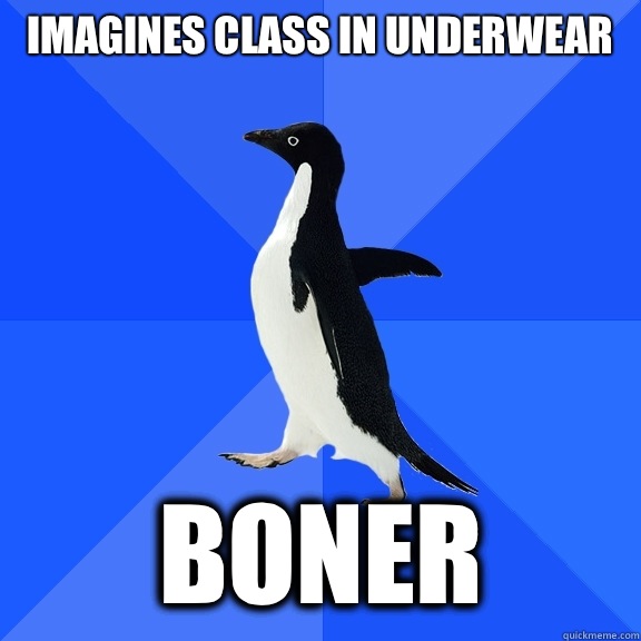 Imagines class in underwear  Boner   Socially Awkward Penguin