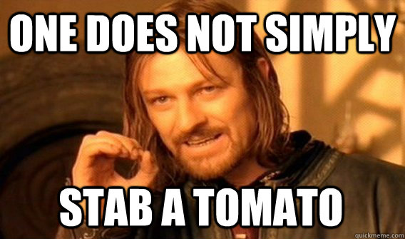 ONE DOES NOT SIMPLY STAB A TOMATO  One Does Not Simply