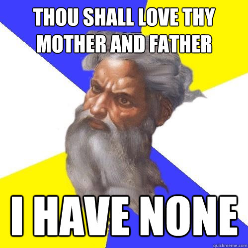 Thou shall love thy mother and father i have none  Advice God