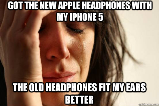 Got the new Apple headphones with my iPhone 5 the old headphones fit my ears better  First World Problems