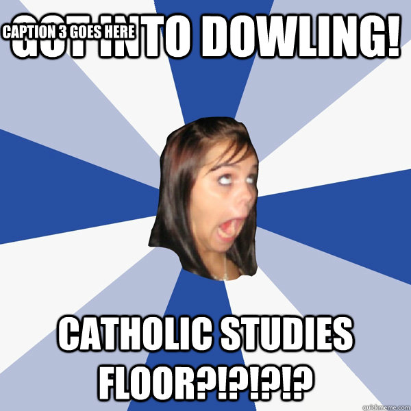 Got into Dowling! Catholic studies floor?!?!?!?   Caption 3 goes here  Annoying Facebook Girl