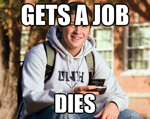 Gets a job Dies  College freshmen