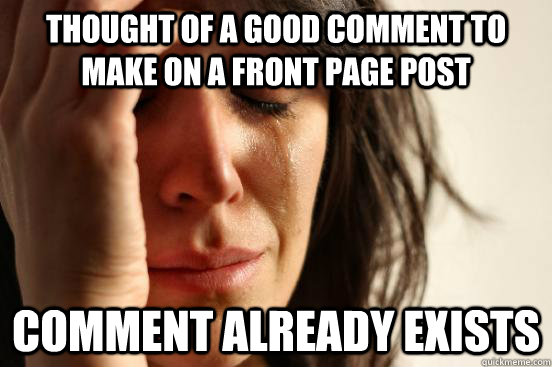 thought of a good comment to make on a front page post comment already exists  First World Problems
