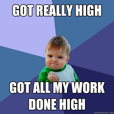 GOT REAlly high got all my work done high  Success Kid