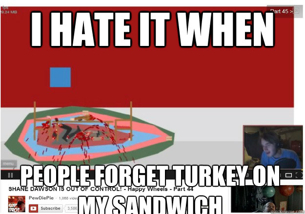 I hate it when people forget turkey on my sandwich  PewDiePie sandwich