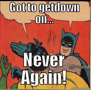 GOT TO GETDOWN ON... NEVER AGAIN! Slappin Batman
