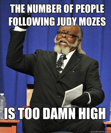 the number of people following judy mozes is too damn high  The Rent Is Too Damn High