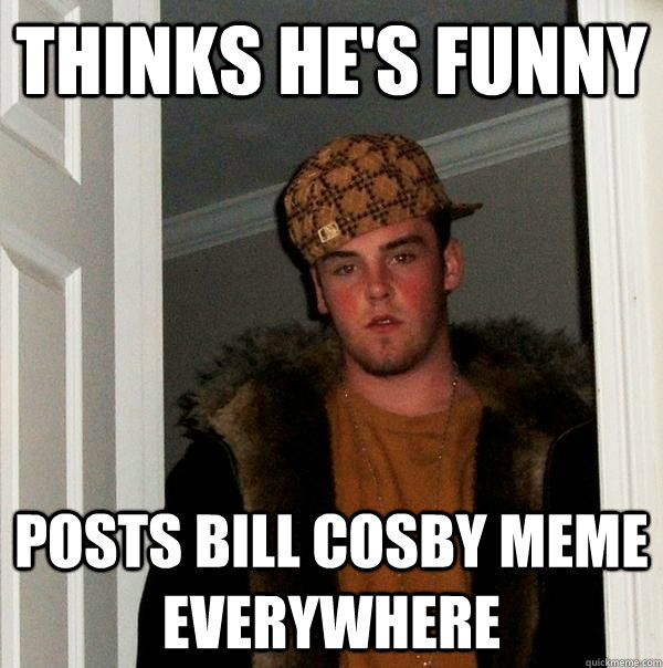 thinks he's funny posts bill cosby meme everywhere - thinks he's funny posts bill cosby meme everywhere  Scumbag Steve