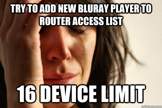 Try to add new bluray player to router access list 16 device limit  First World Problems