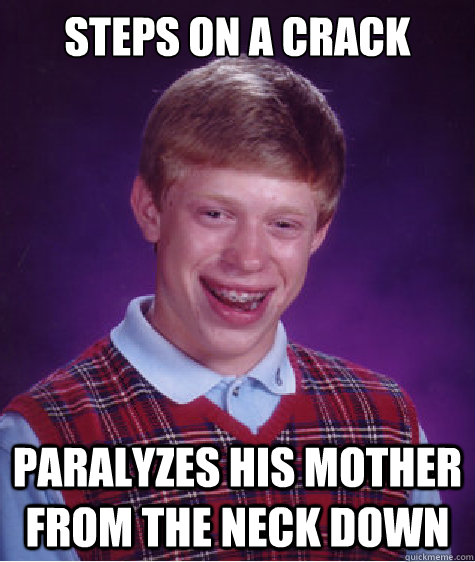 Steps on a Crack  Paralyzes his mother from the neck down  Bad Luck Brian