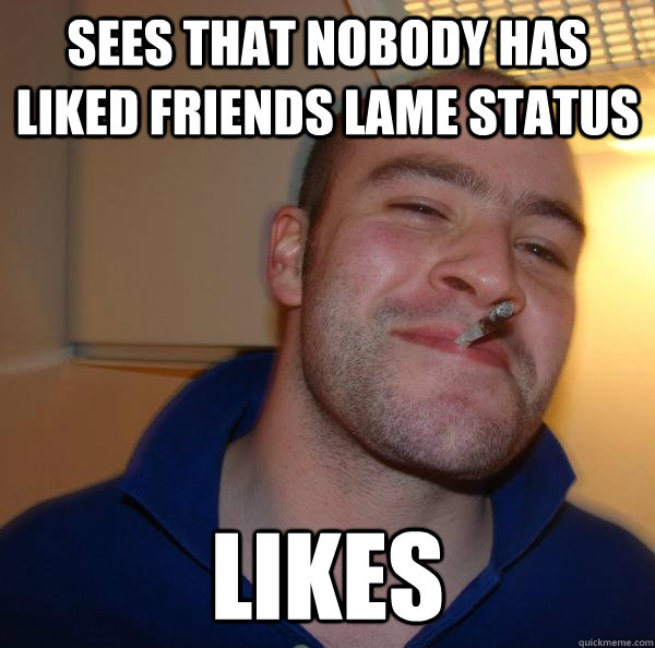 Sees that nobody has liked friends lame status likes - Sees that nobody has liked friends lame status likes  Misc
