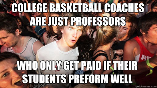 college Basketball coaches are just professors who only get paid if their students preform well  Sudden Clarity Clarence