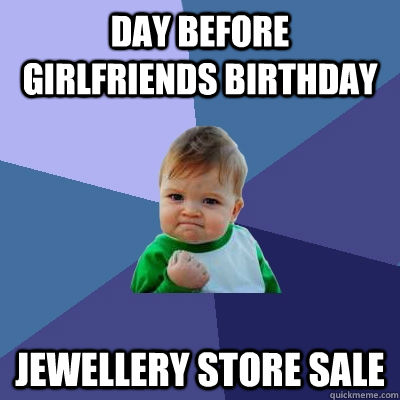 Day Before Girlfriends Birthday Jewellery store sale  Success Kid