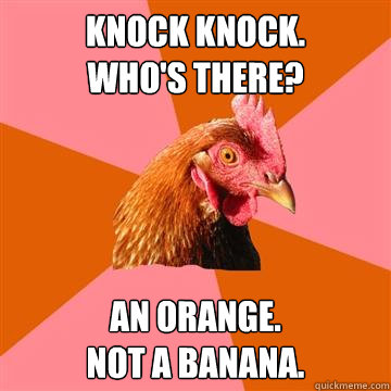 knock knock. 
who's there? an orange. 
not a banana.  Anti-Joke Chicken