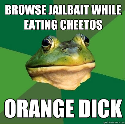 Browse Jailbait while eating cheetos Orange dick  Foul Bachelor Frog