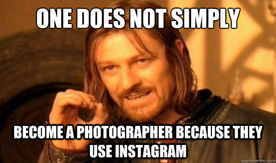 One Does Not Simply Become a Photographer because they use Instagram  Boromir