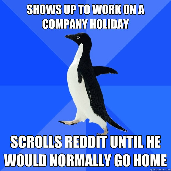 Shows up to work on a company Holiday scrolls reddit until he would normally go home  Socially Awkward Penguin