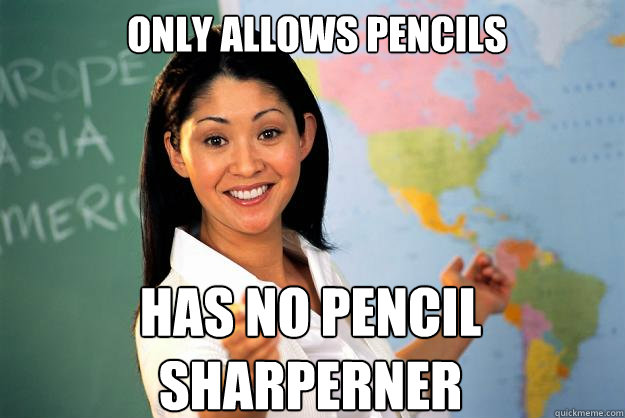 Only Allows Pencils  Has No Pencil Sharperner  Unhelpful High School Teacher