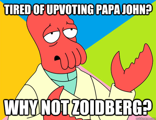tired of upvoting papa john? why not zoidberg? - tired of upvoting papa john? why not zoidberg?  Misc