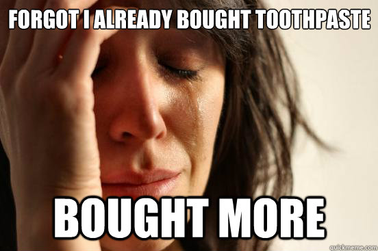 forgot i already bought toothpaste bought more  First World Problems
