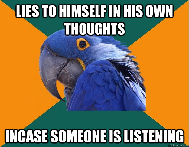Lies to himself in his own thoughts Incase someone is listening  Paranoid Parrot