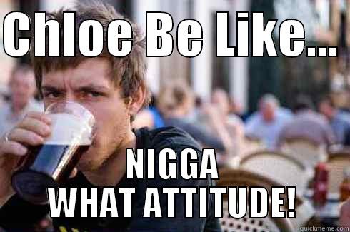 CHLOE BE LIKE...  NIGGA WHAT ATTITUDE! Lazy College Senior